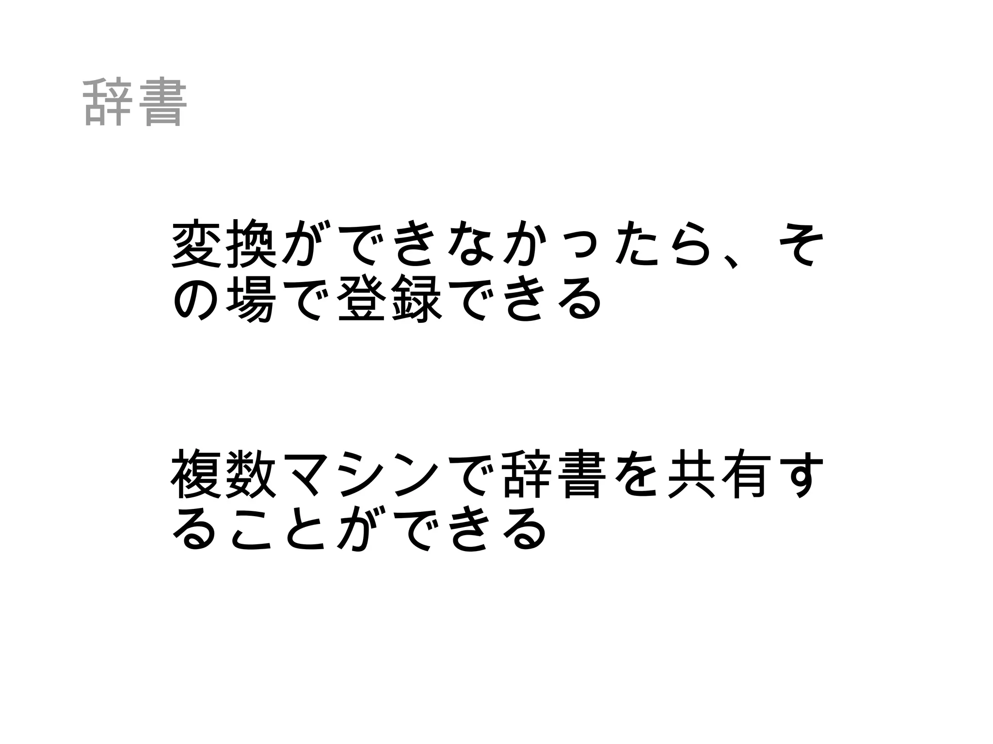 辞書 変換ができなかったら、その場で登録できる 複数マシンで辞書を共有することができる 