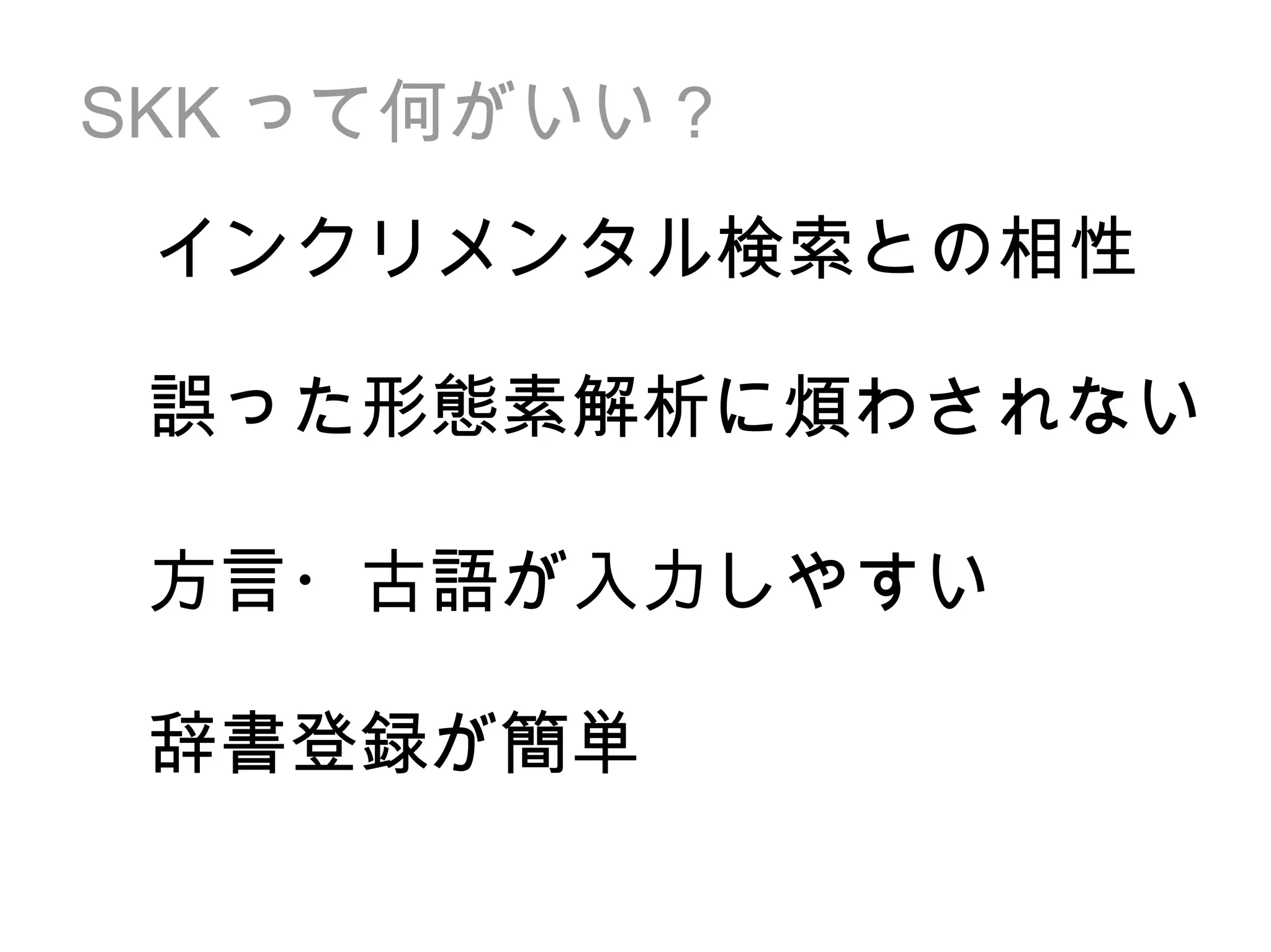 SKK って何がいい？ 誤った形態素解析に煩わされない 方言・古語が入力しやすい 辞書登録が簡単 インクリメンタル検索との相性 