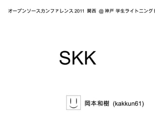SKK 岡本和樹  (kakkun61) オープン ソース カンファレンス 2011  関西  @ 神戸 学生ライトニングトーク 