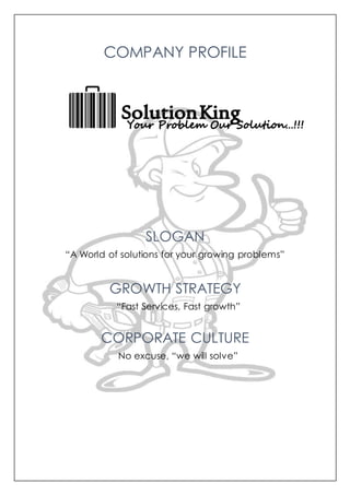 COMPANY PROFILE
SLOGAN
“A World of solutions for your growing problems”
GROWTH STRATEGY
“Fast Services, Fast growth”
CORPORATE CULTURE
No excuse, “we will solve”
 
