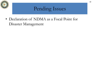Pending Issues
• Declaration of NDMA as a Focal Point for
Disaster Management
65
 