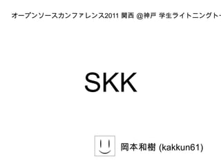 SKK 岡本和樹  (kakkun61) オープンソースカンファレンス 2011  関西  @ 神戸 学生ライトニングトーク 