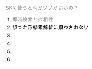 SKK  使うと何かいいがいいの？ 即時検索との相性 誤った形態素解析に煩わされない 1. 2. 3. 4. 5. 6. 