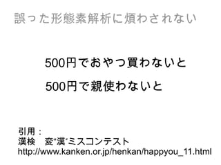誤った形態素解析に煩わされない http://www.kanken.or.jp/henkan/happyou_11.html 500 円でおやつ買わないと 500 円で親使わないと 漢検　変“漢”ミスコンテスト 引用： 