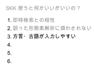 SKK  使うと何かいいがいいの？ 即時検索との相性 誤った形態素解析に煩わされない 方言・古語が入力しやすい 1. 2. 3. 4. 5. 6. 