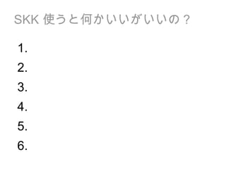 SKK  使うと何かいいがいいの？ 1. 2. 3. 4. 5. 6. 