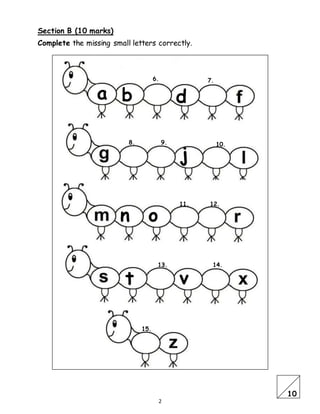 2
Section B (10 marks)
Complete the missing small letters correctly.
a b
j
n o
v
d
t
10
6.
11.
10.9.8.
7.
13. 14.
15.
12.
 