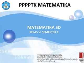 PPPPTK MATEMATIKA


  MATEMATIKA SD
   KELAS VI SEMESTER 1




       PPPPTK MATEMATIKA YOGYAKARTA
       DEPARTEMEN PENDI...