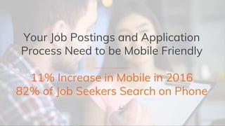 Your Job Postings and Application
Process Need to be Mobile Friendly
11% Increase in Mobile in 2016
82% of Job Seekers Search on Phone
 
