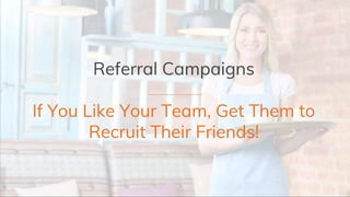 Referral Campaigns
If You Like Your Team, Get Them to
Recruit Their Friends!
 