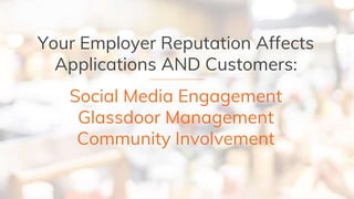 Your Employer Reputation Affects
Applications AND Customers:
Social Media Engagement
Glassdoor Management
Community Involvement
 