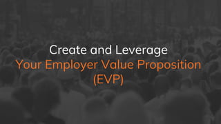 Create and Leverage
Your Employer Value Proposition
(EVP)
 