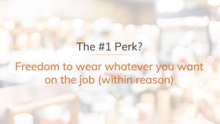 The #1 Perk?
Freedom to wear whatever you want
on the job (within reason)
 