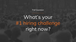Poll Question
What’s your
#1 hiring challenge
right now?
 
