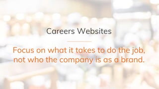 Careers Websites
Focus on what it takes to do the job,
not who the company is as a brand.
 