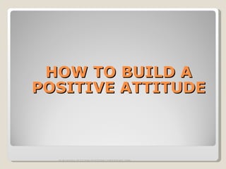 HOW TO BUILD A POSITIVE ATTITUDE SURAKSHA SUCCESS SYSTEMS COPYRIGHT 2009 