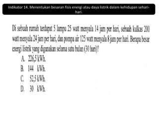 Indikator 14. Menentukan besaran fisis energi atau daya listrik dalam kehidupan sehari-hari. 
 