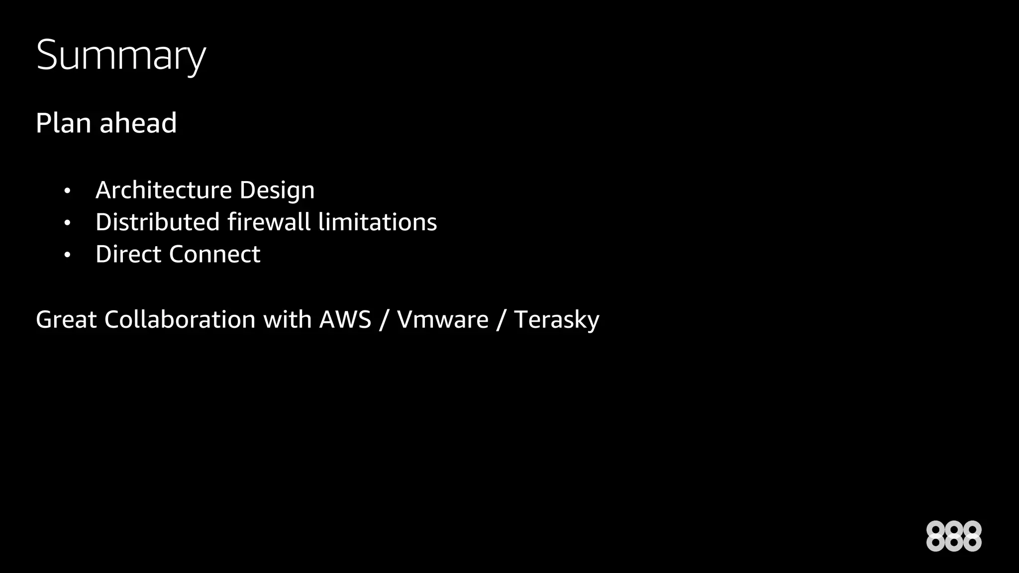 Summary
Plan ahead
• Architecture Design
• Distributed firewall limitations
• Direct Connect
Great Collaboration with AWS / Vmware / Terasky
 