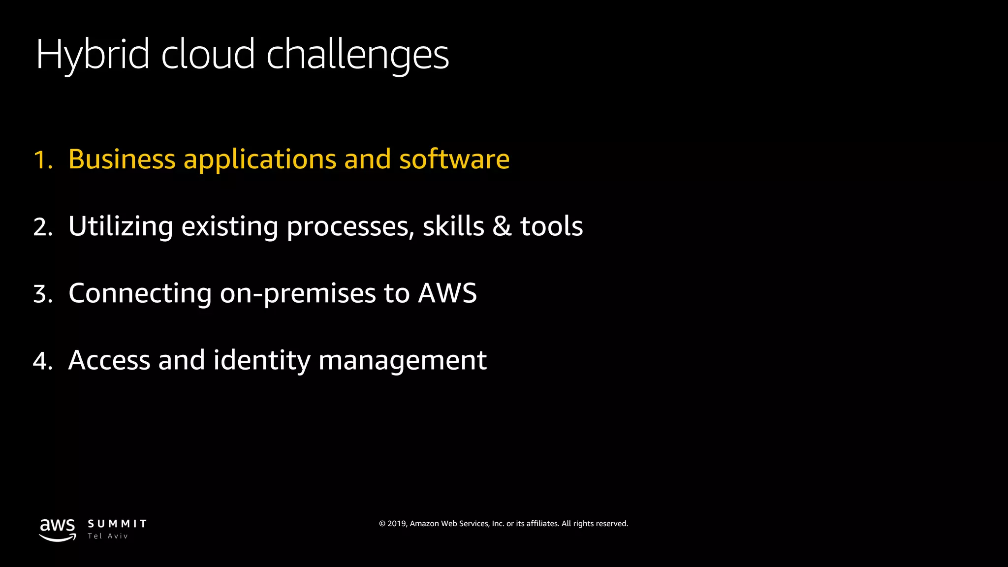 © 2019, Amazon Web Services, Inc. or its affiliates. All rights reserved.
Hybrid cloud challenges
1. Business applications and software
2. Utilizing existing processes, skills & tools
3. Connecting on-premises to AWS
4. Access and identity management
 