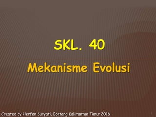 Created by Herfen Suryati, Bontang Kalimantan Timur 2016
SKL. 40
1
Mekanisme Evolusi
 