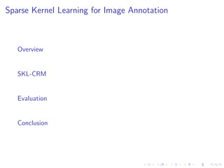 Sparse Kernel Learning for Image Annotation
Overview
SKL-CRM
Evaluation
Conclusion
 