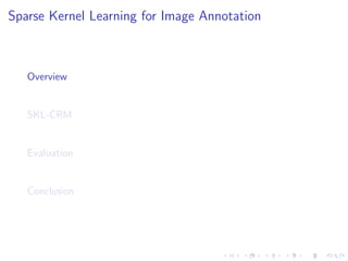 Sparse Kernel Learning for Image Annotation
Overview
SKL-CRM
Evaluation
Conclusion
 
