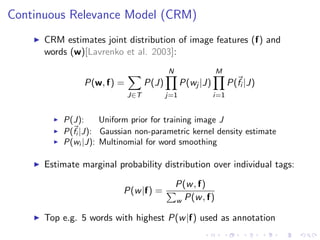Continuous Relevance Model (CRM)
CRM estimates joint distribution of image features (f) and
words (w)[Lavrenko et al. 2003...