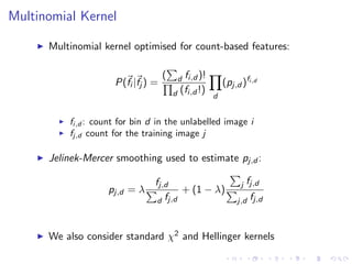 Multinomial Kernel
Multinomial kernel optimised for count-based features:
P(fi |fj ) =
( d fi,d )!
d (fi,d !)
d
(pj,d )fi,...
