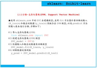 sklearn: Scikit-learn
(二)分類-支持向量機(SVM, Support Vector Machine)
★使用 sklearn.svm 中的 SVC 去建構模型,並用 fit 方法基於要訓練的輸入
(X_train)和輸出...