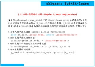 sklearn: Scikit-learn
(三)回歸-簡單線性回歸(Simple Linear Regression)
★使用 sklearn.linear_model 中的 LinearRegression 去建構模型,並用
fit 方法擬...