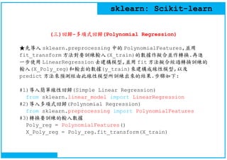 sklearn: Scikit-learn
(三)回歸-多項式回歸(Polynomial Regression)
★先導入 sklearn.preprocessing 中的 PolynomialFeatures,並用
fit_transform...