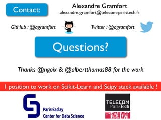 Alexandre Gramfort
alexandre.gramfort@telecom-paristech.frContact:
GitHub : @agramfort Twitter : @agramfort
Questions?
1 position to work on Scikit-Learn and Scipy stack available !
Thanks @ngoix & @albertthomas88 for the work
 