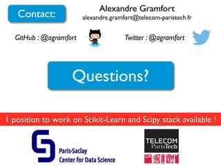 Alexandre Gramfort
alexandre.gramfort@telecom-paristech.frContact:
GitHub : @agramfort Twitter : @agramfort
Questions?
1 position to work on Scikit-Learn and Scipy stack available !
 