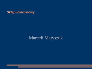 Sklep internetowy
Marceli Matyszuk
 