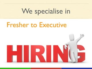 We specialise in
Fresher to Executive!
 