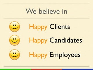 We believe in
Happy Clients !
Happy Employees !
Happy Candidates !
 
