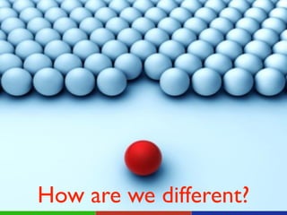 How are we different?
 