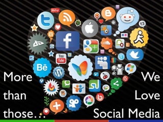 We!
Love!
Social Media
More!
than!
those…
 