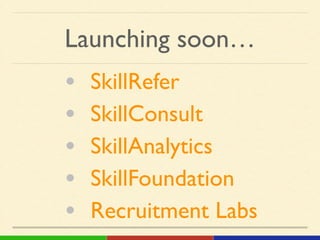 Launching soon…
• SkillRefer!
• SkillConsult!
• SkillAnalytics!
• SkillFoundation!
• Recruitment Labs
 