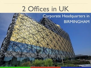 2 Ofﬁces in UK
Corporate Headquarters in!
BIRMINGHAM
 