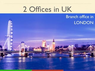 2 Ofﬁces in UK
Branch ofﬁce in!
LONDON
 