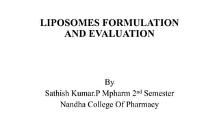 LIPOSOMES FORMULATION
AND EVALUATION
By
Sathish Kumar.P Mpharm 2nd Semester
Nandha College Of Pharmacy
 