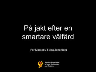 På jakt efter en
smartare välfärd
Per Mosseby & Åsa Zetterberg
 