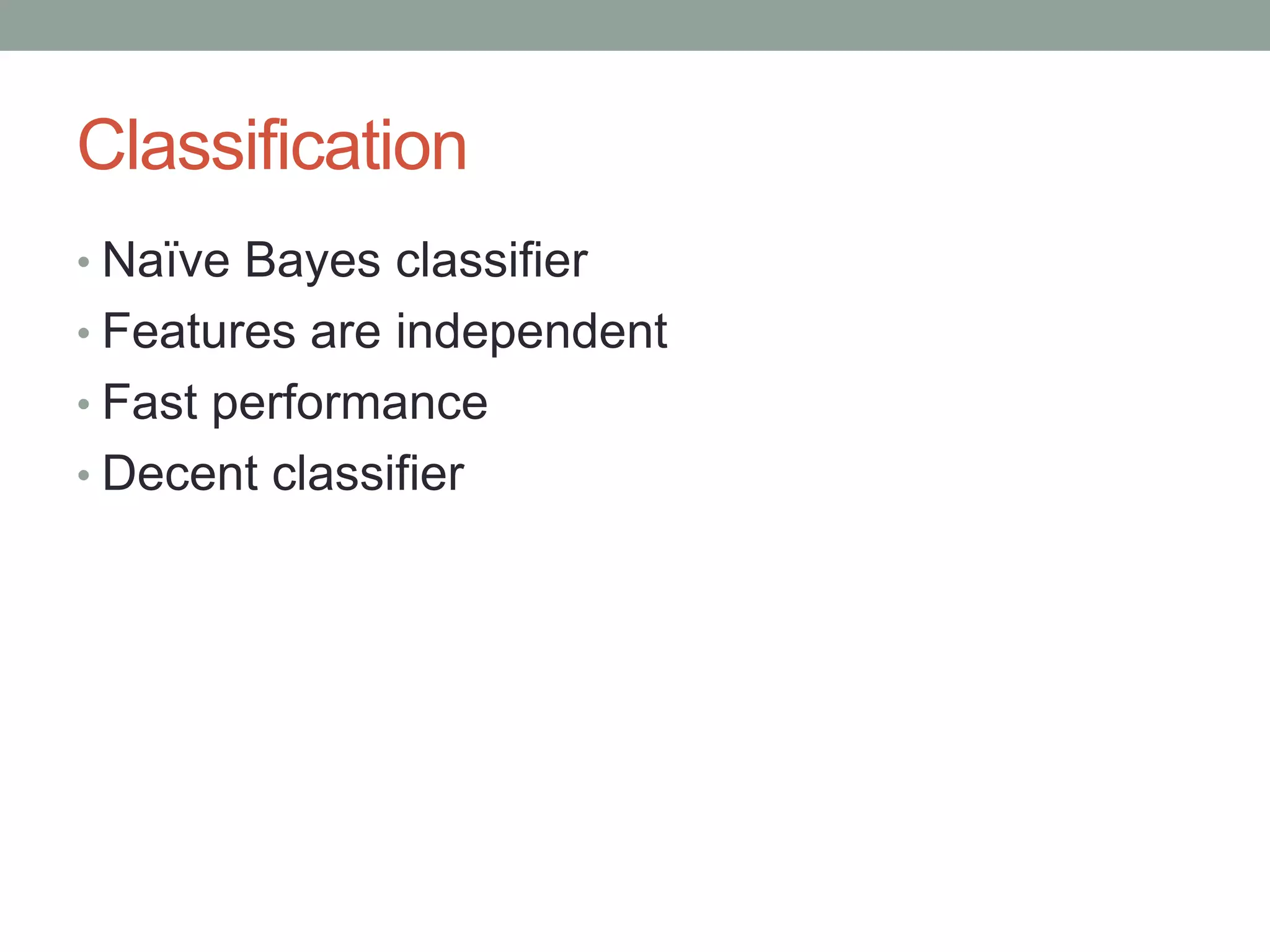 Classification
• Naïve Bayes classifier

• Features are independent
• Fast performance
• Decent classifier

 
