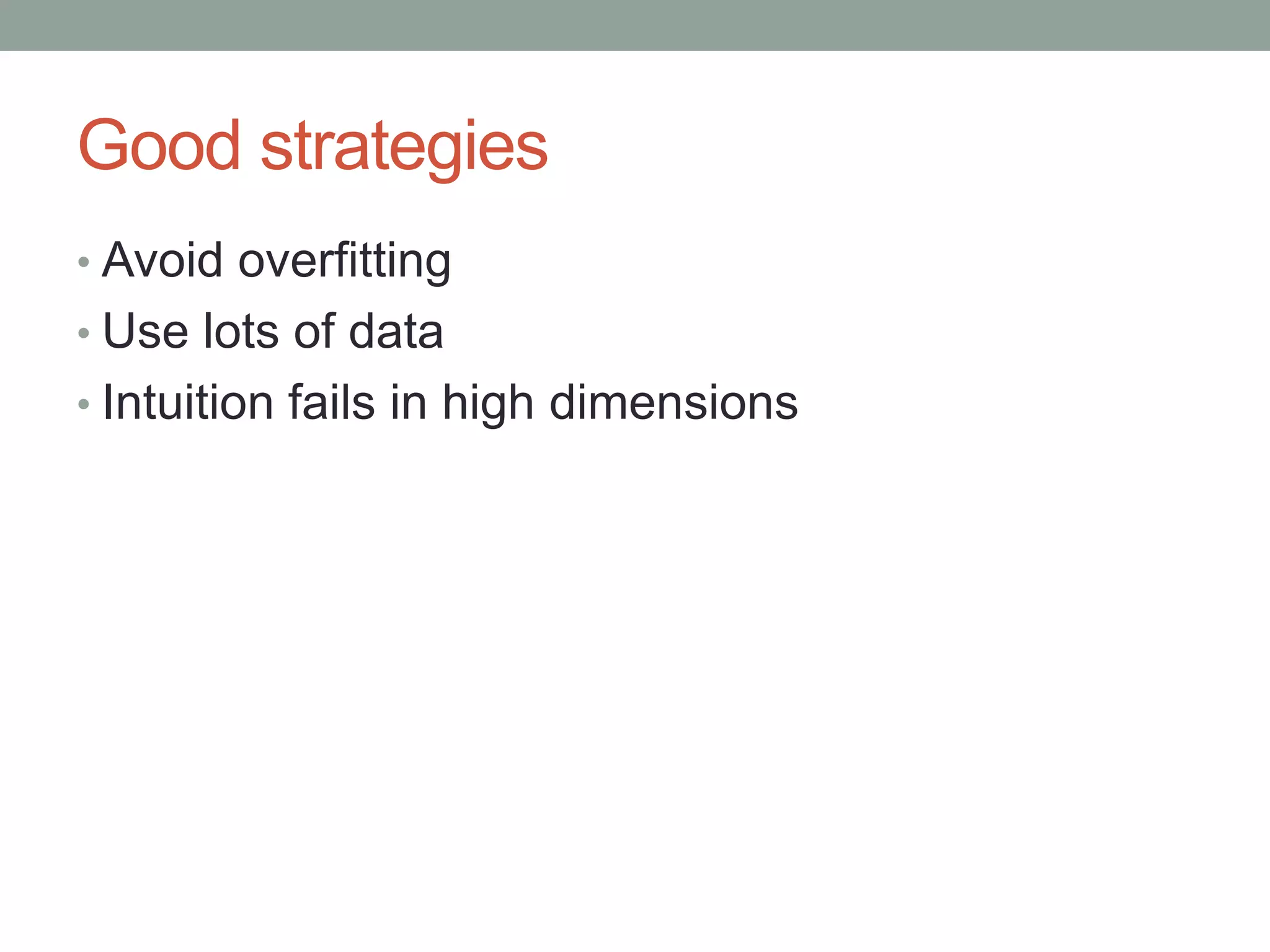 Good strategies
• Avoid overfitting

• Use lots of data
• Intuition fails in high dimensions

 