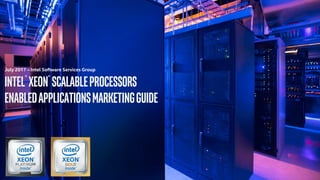 July 2017 – Intel Software Services Group
Intel® Xeon® ScalableProcessors
EnabledApplicationsmarketingguide
 