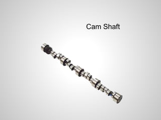 Cam Shaft 
 