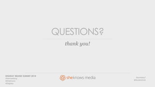 QUESTIONS? 
thank you! 
DIGIDAY BRAND SUMMIT 2014 
#Femvertising 
@SheKnows 
@Digiday 
@samksey7 
@tricialnichols 
