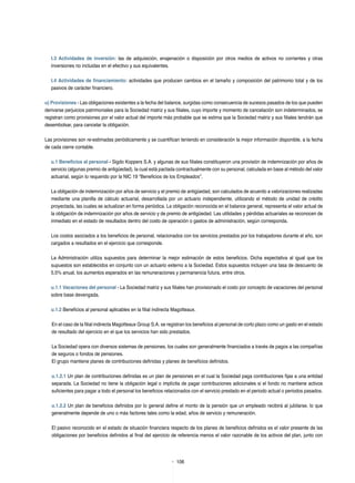 106
t.3 Actividades de inversión: las de adquisición, enajenación o disposición por otros medios de activos no corrientes y otras
inversiones no incluidas en el efectivo y sus equivalentes.
t.4 Actividades de financiamiento: actividades que producen cambios en el tamaño y composición del patrimonio total y de los
pasivos de carácter financiero.
u) Provisiones - Las obligaciones existentes a la fecha del balance, surgidas como consecuencia de sucesos pasados de los que pueden
derivarse perjuicios patrimoniales para la Sociedad matriz y sus filiales, cuyo importe y momento de cancelación son indeterminados, se
registran como provisiones por el valor actual del importe más probable que se estima que la Sociedad matriz y sus filiales tendrán que
desembolsar, para cancelar la obligación.
Las provisiones son re-estimadas periódicamente y se cuantifican teniendo en consideración la mejor información disponible, a la fecha
de cada cierre contable.
u.1 Beneficios al personal - Sigdo Koppers S.A. y algunas de sus filiales constituyeron una provisión de indemnización por años de
servicio (algunas premio de antigüedad), la cual está pactada contractualmente con su personal, calculada en base al método del valor
actuarial, según lo requerido por la NIC 19 “Beneficios de los Empleados”.
La obligación de indemnización por años de servicio y el premio de antigüedad, son calculados de acuerdo a valorizaciones realizadas
mediante una planilla de cálculo actuarial, desarrollada por un actuario independiente, utilizando el método de unidad de crédito
proyectada, las cuales se actualizan en forma periódica. La obligación reconocida en el balance general, representa el valor actual de
la obligación de indemnización por años de servicio y de premio de antigüedad. Las utilidades y pérdidas actuariales se reconocen de
inmediato en el estado de resultados dentro del costo de operación o gastos de administración, según corresponda.
Los costos asociados a los beneficios de personal, relacionados con los servicios prestados por los trabajadores durante el año, son
cargados a resultados en el ejercicio que corresponde.
La Administración utiliza supuestos para determinar la mejor estimación de estos beneficios. Dicha expectativa al igual que los
supuestos son establecidos en conjunto con un actuario externo a la Sociedad. Estos supuestos incluyen una tasa de descuento de
5,5% anual, los aumentos esperados en las remuneraciones y permanencia futura, entre otros.
u.1.1 Vacaciones del personal - La Sociedad matriz y sus filiales han provisionado el costo por concepto de vacaciones del personal
sobre base devengada.
u.1.2 Beneficios al personal aplicables en la filial indirecta Magotteaux.
En el caso de la filial indirecta Magotteaux Group S.A. se registran los beneficios al personal de corto plazo como un gasto en el estado
de resultado del ejercicio en el que los servicios han sido prestados.
La Sociedad opera con diversos sistemas de pensiones, los cuales son generalmente financiados a través de pagos a las compañías
de seguros o fondos de pensiones.
El grupo mantiene planes de contribuciones definidas y planes de beneficios definidos.
u.1.2.1 Un plan de contribuciones definidas es un plan de pensiones en el cual la Sociedad paga contribuciones fijas a una entidad
separada. La Sociedad no tiene la obligación legal o implícita de pagar contribuciones adicionales si el fondo no mantiene activos
suficientes para pagar a todo el personal los beneficios relacionados con el servicio prestado en el periodo actual o periodos pasados.
u.1.2.2 Un plan de beneficios definidos por lo general define el monto de la pensión que un empleado recibirá al jubilarse, lo que
generalmente depende de uno o más factores tales como la edad, años de servicio y remuneración.
El pasivo reconocido en el estado de situación financiera respecto de los planes de beneficios definidos es el valor presente de las
obligaciones por beneficios definidos al final del ejercicio de referencia menos el valor razonable de los activos del plan, junto con
 