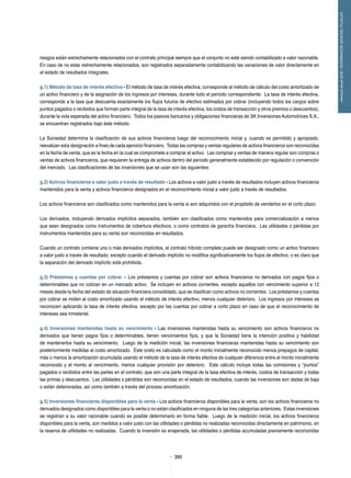 395395
memoriaanual2012/INFORMACIÓNGENERALFILIALES
riesgos están estrechamente relacionados con el contrato principal siempre que el conjunto no esté siendo contabilizado a valor razonable.
En caso de no estar estrechamente relacionados, son registrados separadamente contabilizando las variaciones de valor directamente en
el estado de resultados integrales.
g.1) Método de tasa de interés efectiva - El método de tasa de interés efectiva, corresponde al método de cálculo del costo amortizado de
un activo financiero y de la asignación de los ingresos por intereses, durante todo el período correspondiente. La tasa de interés efectiva,
corresponde a la tasa que descuenta exactamente los flujos futuros de efectivo estimados por cobrar (incluyendo todos los cargos sobre
puntos pagados o recibidos que forman parte integral de la tasa de interés efectiva, los costos de transacción y otros premios o descuentos),
durante la vida esperada del activo financiero. Todos los pasivos bancarios y obligaciones financieras de SK Inversiones Automotrices S.A.,
se encuentran registrados bajo éste método.
La Sociedad determina la clasificación de sus activos financieros luego del reconocimiento inicial y, cuando es permitido y apropiado,
reevalúan esta designación a fines de cada ejercicio financiero. Todas las compras y ventas regulares de activos financieros son reconocidas
en la fecha de venta, que es la fecha en la cual se compromete a comprar el activo. Las compras y ventas de manera regular son compras o
ventas de activos financieros, que requieren la entrega de activos dentro del período generalmente establecido por regulación o convención
del mercado. Las clasificaciones de las inversiones que se usan son las siguientes:
g.2) Activos financieros a valor justo a través de resultado - Los activos a valor justo a través de resultados incluyen activos financieros
mantenidos para la venta y activos financieros designados en el reconocimiento inicial a valor justo a través de resultados.
Los activos financieros son clasificados como mantenidos para la venta si son adquiridos con el propósito de venderlos en el corto plazo.
Los derivados, incluyendo derivados implícitos separados, también son clasificados como mantenidos para comercialización a menos
que sean designados como instrumentos de cobertura efectivos, o como contratos de garantía financiera. Las utilidades o pérdidas por
instrumentos mantenidos para su venta son reconocidas en resultados.
Cuando un contrato contiene uno o más derivados implícitos, el contrato híbrido completo puede ser designado como un activo financiero
a valor justo a través de resultado, excepto cuando el derivado implícito no modifica significativamente los flujos de efectivo, o es claro que
la separación del derivado implícito está prohibida.
g.3) Préstamos y cuentas por cobrar – Los préstamos y cuentas por cobrar son activos financieros no derivados con pagos fijos o
determinables que no cotizan en un mercado activo. Se incluyen en activos corrientes, excepto aquellos con vencimiento superior a 12
meses desde la fecha del estado de situación financiera consolidado, que se clasifican como activos no corrientes. Los préstamos y cuentas
por cobrar se miden al costo amortizado usando el método de interés efectivo, menos cualquier deterioro. Los ingresos por intereses se
reconocen aplicando la tasa de interés efectiva, excepto por las cuentas por cobrar a corto plazo en caso de que el reconocimiento de
intereses sea inmaterial.
g.4) Inversiones mantenidas hasta su vencimiento - Las inversiones mantenidas hasta su vencimiento son activos financieros no
derivados que tienen pagos fijos o determinables, tienen vencimientos fijos, y que la Sociedad tiene la intención positiva y habilidad
de mantenerlos hasta su vencimiento. Luego de la medición inicial, las inversiones financieras mantenidas hasta su vencimiento son
posteriormente medidas al costo amortizado. Este costo es calculado como el monto inicialmente reconocido menos prepagos de capital,
más o menos la amortización acumulada usando el método de la tasa de interés efectiva de cualquier diferencia entre el monto inicialmente
reconocido y el monto al vencimiento, menos cualquier provisión por deterioro. Este cálculo incluye todas las comisiones y “puntos”
pagados o recibidos entre las partes en el contrato, que son una parte integral de la tasa efectiva de interés, costos de transacción y todas
las primas y descuentos. Las utilidades o pérdidas son reconocidas en el estado de resultados, cuando las inversiones son dadas de baja
o están deterioradas, así como también a través del proceso amortización.
g.5) Inversiones financieras disponibles para la venta - Los activos financieros disponibles para la venta, son los activos financieros no
derivados designados como disponibles para la venta o no están clasificados en ninguna de las tres categorías anteriores. Estas inversiones
se registran a su valor razonable cuando es posible determinarlo en forma fiable. Luego de la medición inicial, los activos financieros
disponibles para la venta, son medidos a valor justo con las utilidades o pérdidas no realizadas reconocidas directamente en patrimonio, en
la reserva de utilidades no realizadas. Cuando la inversión es enajenada, las utilidades o pérdidas acumuladas previamente reconocidas
 